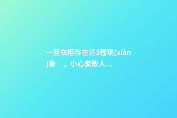 一旦衣柜存在這3種現(xiàn)象，小心家敗人亡